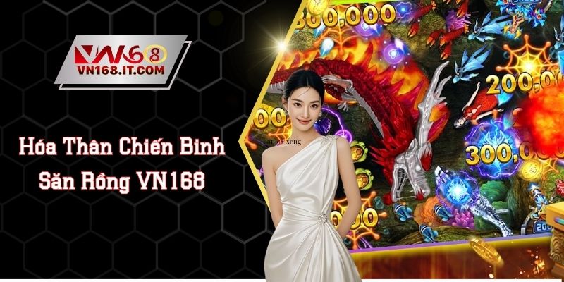 Bắn Cá Săn Rồng - Hóa Thân Chiến Binh Săn Rồng VN168