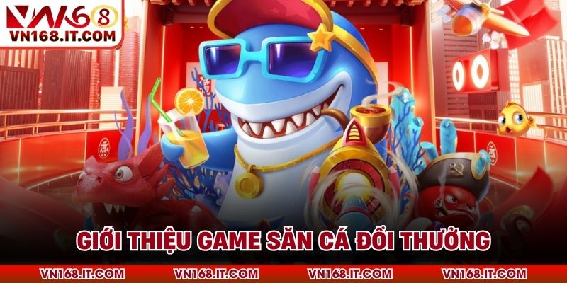 Giới thiệu game săn cá đổi thưởng